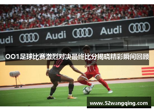 OO1足球比赛激烈对决最终比分揭晓精彩瞬间回顾