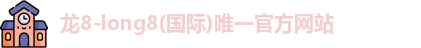 龙8-long8(国际)唯一官方网站